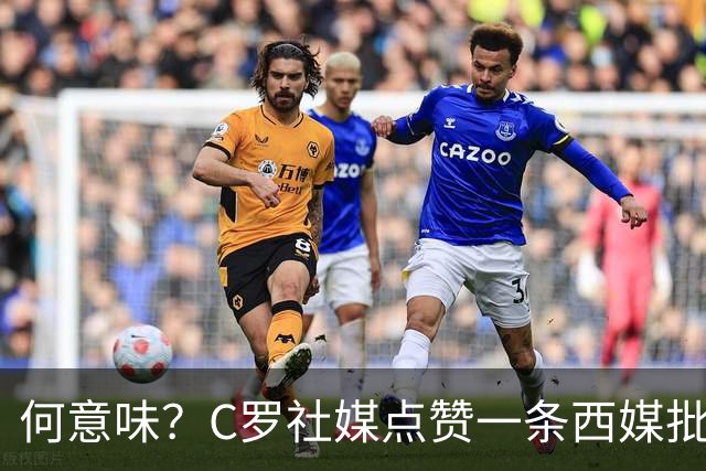 何意味？C罗社媒点赞一条西媒批FIFA腐败、偏向阿根廷的节目切片