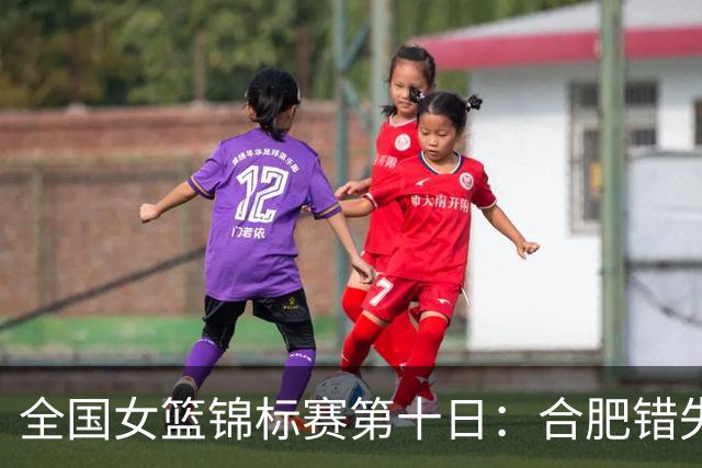 全国女篮锦标赛第十日：合肥错失绝杀 北师大险胜 陕西2分胜新疆