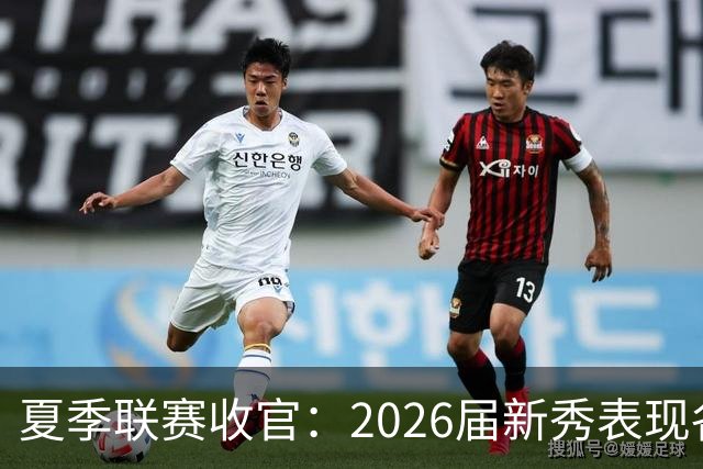 夏季联赛收官：2026届新秀表现各异，角色定位初现端倪