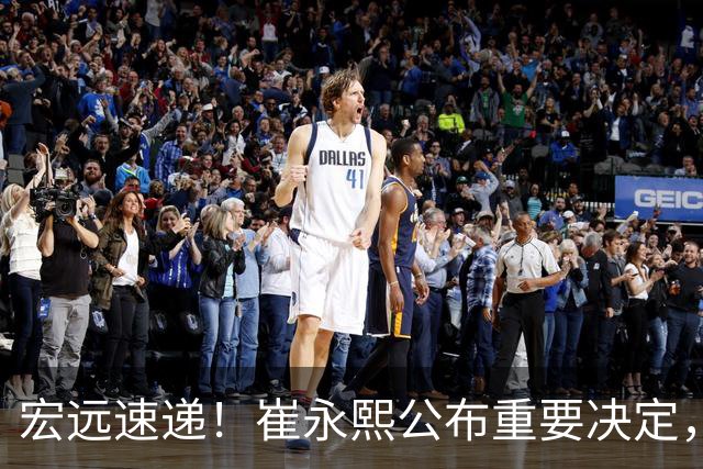 宏远速递！崔永熙公布重要决定，徐昕向男篮请假，徐杰正式归队