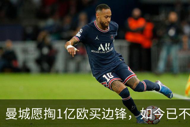 曼城愿掏1亿欧买边锋，如今已不积极追逐