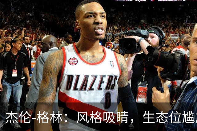 杰伦-格林：风格吸睛，生态位尴尬！技术、天赋、球队特性均不匹配！