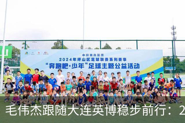 毛伟杰跟随大连英博稳步前行：2025很关键 梦想留洋