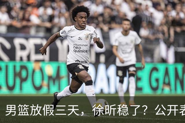 男篮放假三天，徐昕稳了？公开表态获认可，郭士强欣慰杜锋尴尬