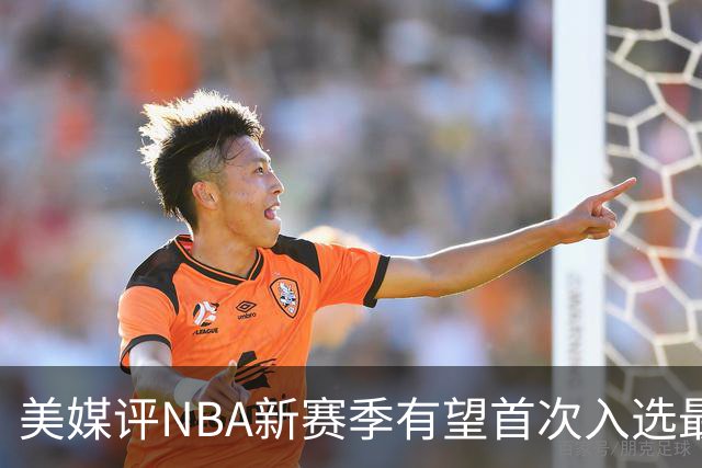 美媒评NBA新赛季有望首次入选最佳阵容的10大球星，杨瀚森队友上榜