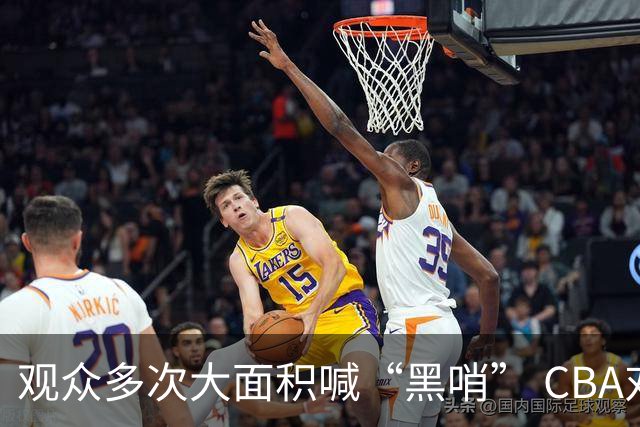 观众多次大面积喊“黑哨” CBA对上海赛区、上海久事俱乐部处罚