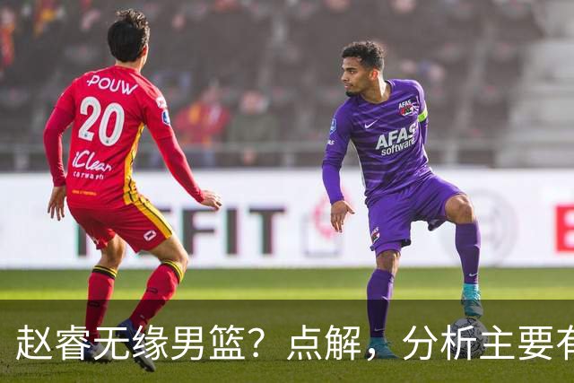 赵睿无缘男篮？点解，分析主要有3个原因！