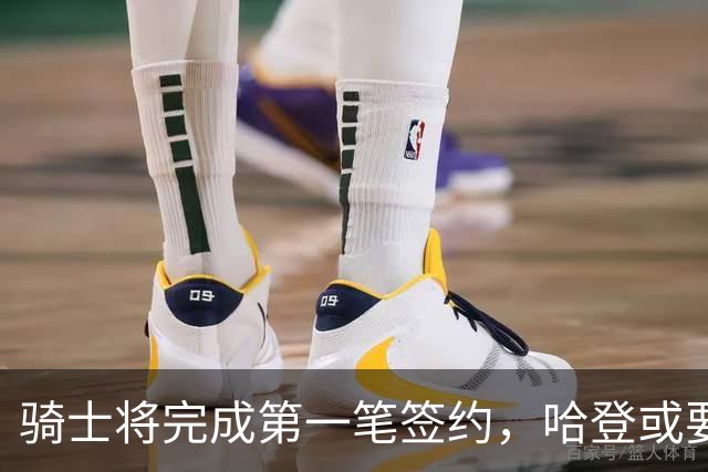 骑士将完成第一笔签约，哈登或要降薪超过2000万，才能得到库明加