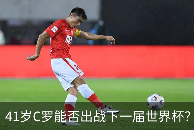 41岁C罗能否出战下一届世界杯？TA：在热苏斯麾下，一切皆有可能