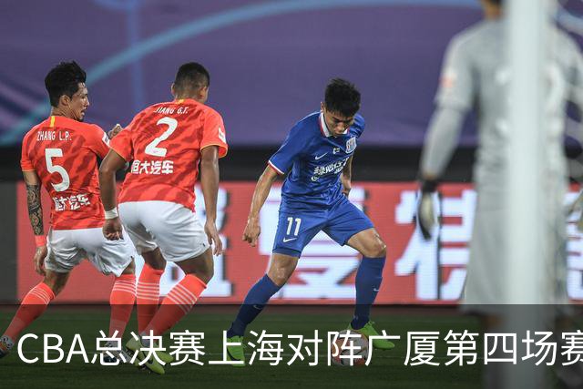 CBA总决赛上海对阵广厦第四场赛前深度解析